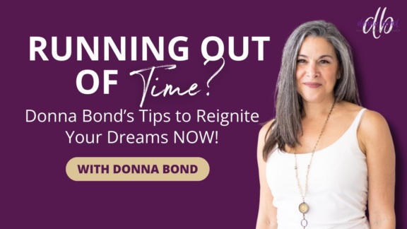 Running Out of Time? Donna Bond’s Tips to Reignite Your Dreams NOW!